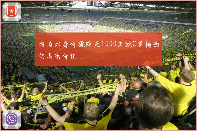 内马尔身价骤降至1000万欧C罗梅西仍具高价值