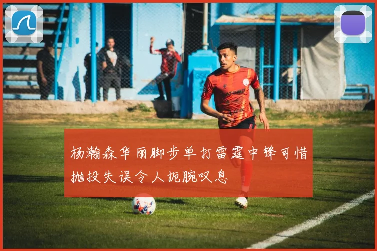 杨瀚森华丽脚步单打雷霆中锋可惜抛投失误令人扼腕叹息