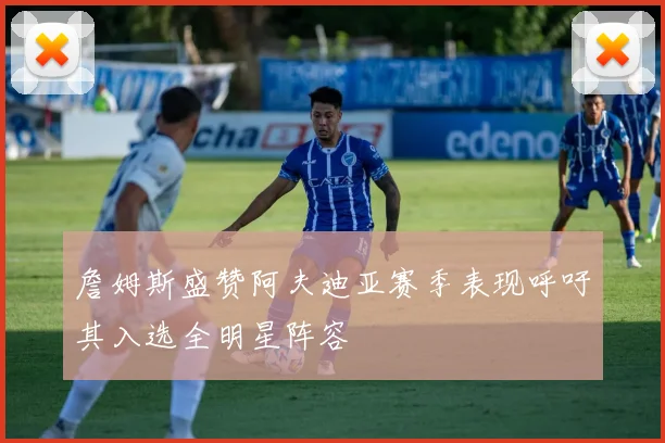 詹姆斯盛赞阿夫迪亚赛季表现呼吁其入选全明星阵容