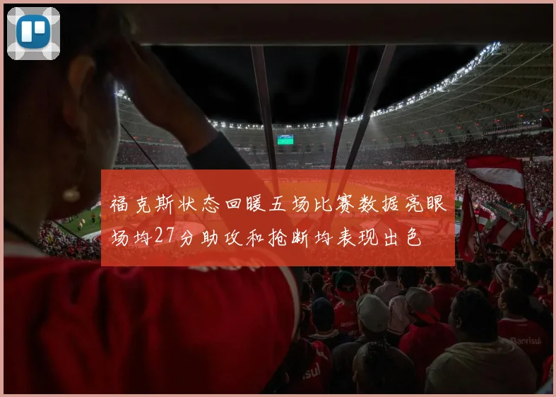 福克斯状态回暖五场比赛数据亮眼场均27分助攻和抢断均表现出色
