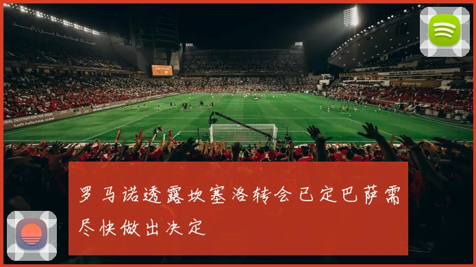 罗马诺透露坎塞洛转会已定巴萨需尽快做出决定