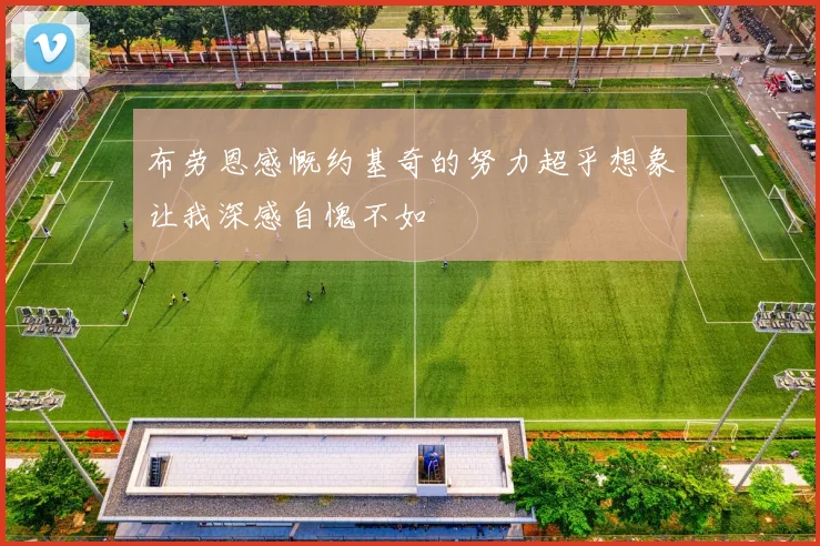 布劳恩感慨约基奇的努力超乎想象让我深感自愧不如