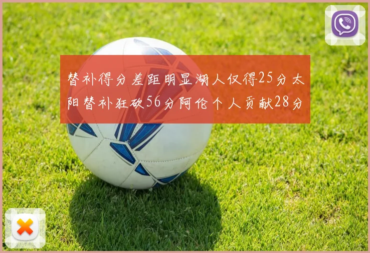 替补得分差距明显湖人仅得25分太阳替补狂砍56分阿伦个人贡献28分