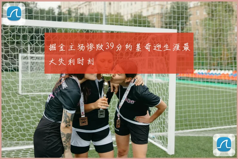 掘金主场惨败39分约基奇迎生涯最大失利时刻