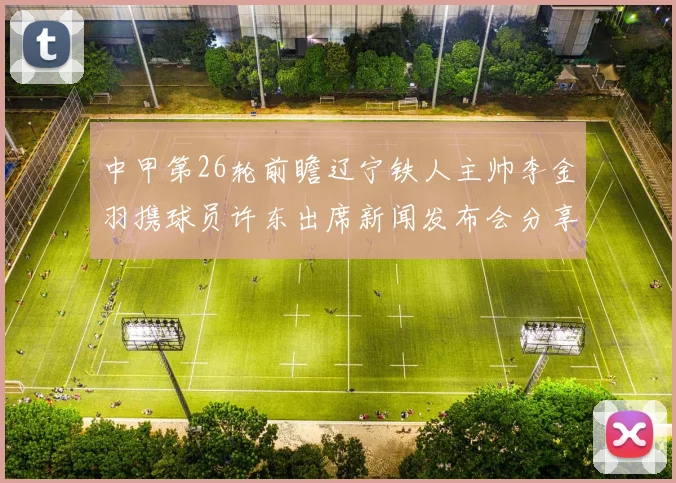 中甲第26轮前瞻辽宁铁人主帅李金羽携球员许东出席新闻发布会分享备战心得