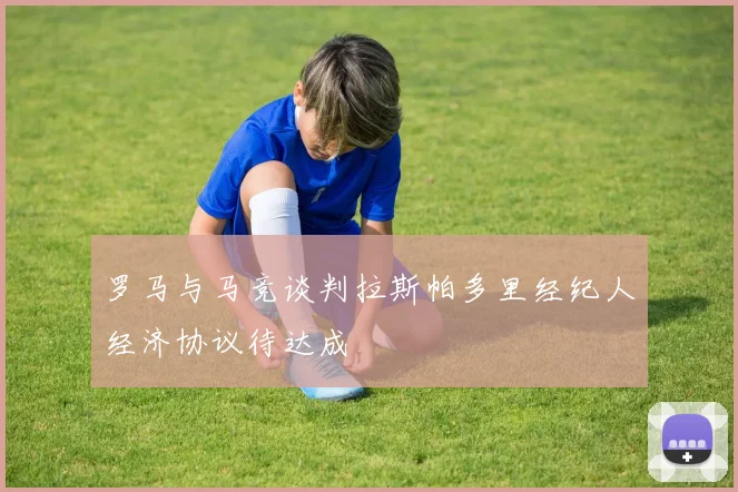 罗马与马竞谈判拉斯帕多里经纪人经济协议待达成