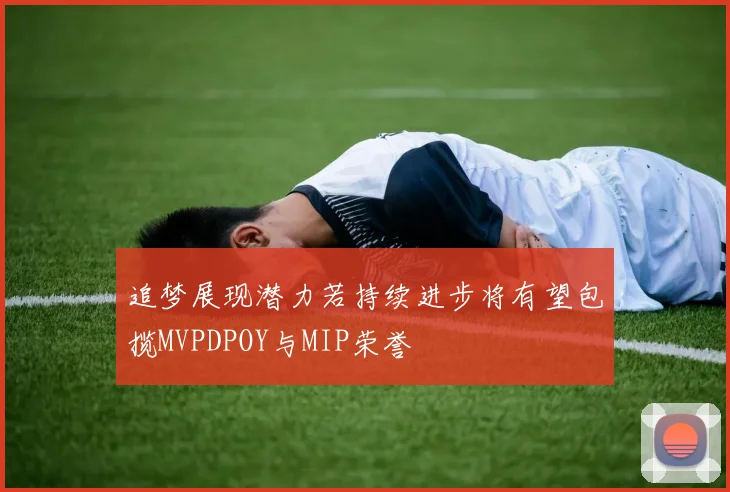 追梦展现潜力若持续进步将有望包揽MVPDPOY与MIP荣誉
