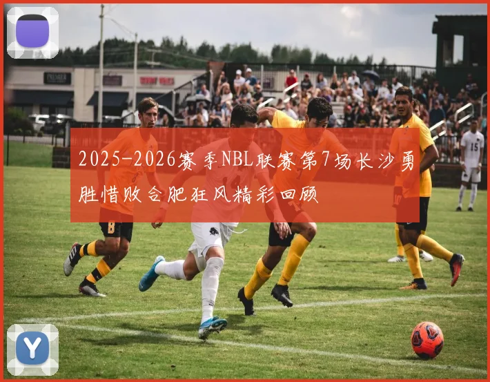 2025-2026赛季NBL联赛第7场长沙勇胜惜败合肥狂风精彩回顾
