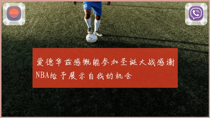爱德华兹感慨能参加圣诞大战感谢NBA给予展示自我的机会