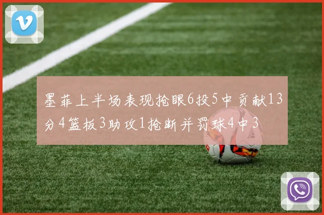 墨菲上半场表现抢眼6投5中贡献13分4篮板3助攻1抢断并罚球4中3