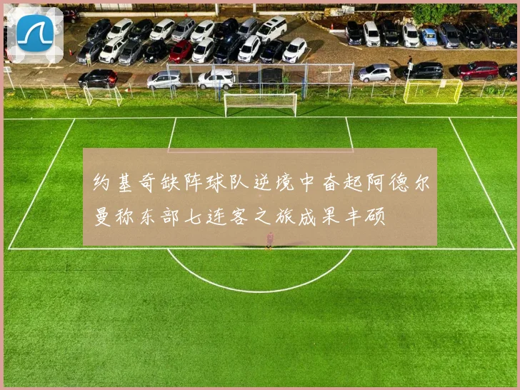 约基奇缺阵球队逆境中奋起阿德尔曼称东部七连客之旅成果丰硕