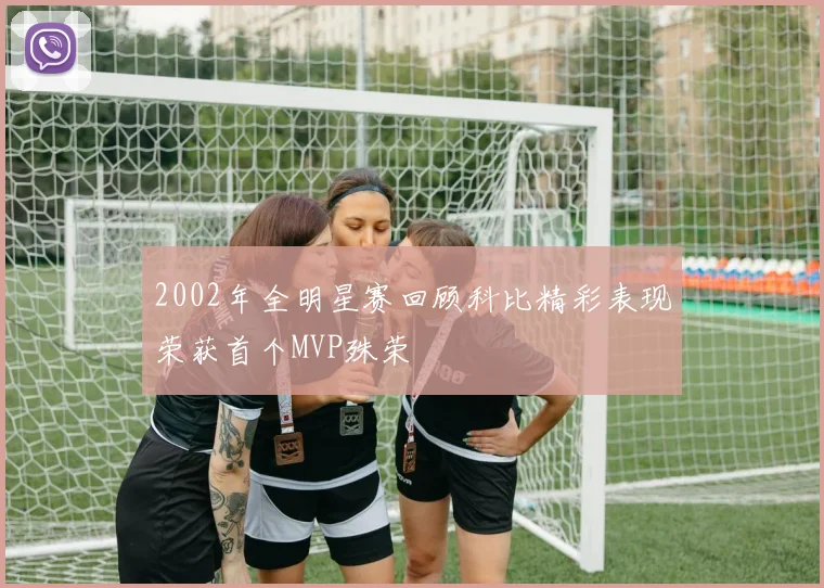 2002年全明星赛回顾科比精彩表现荣获首个MVP殊荣